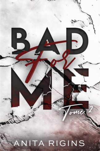 BAD FOR ME - TOME 2 - LE FINAL DE LA PREMIERE ROMANCE SOMBRE D'ANITA RIGINS